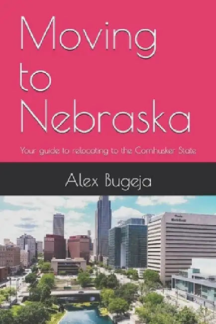 Moving to Nebraska: Your guide to relocating to the Cornhusker State by Alex Bugeja