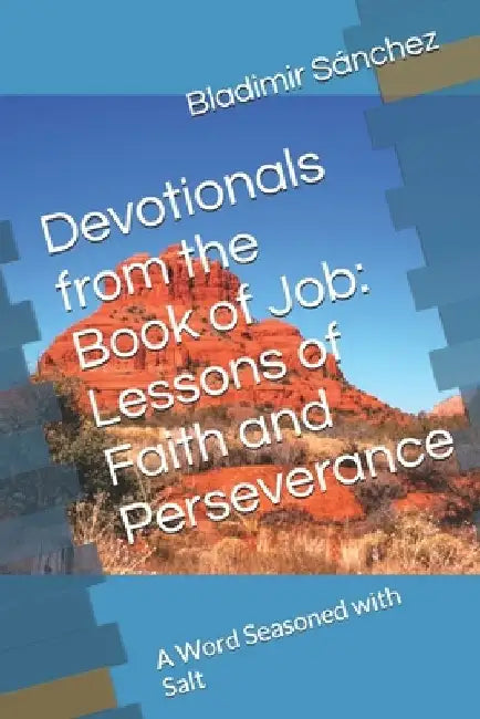 Devotionals from the Book of Job: Lessons of Faith and Perseverance: A Word Seasoned with Salt by Bladimir Sánchez