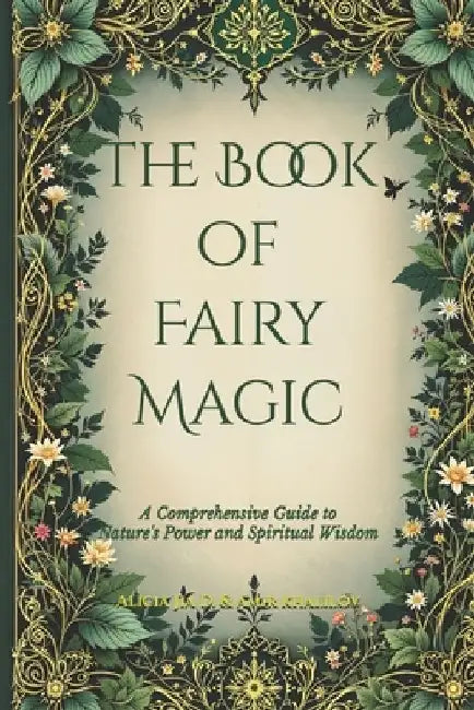 The Book of Fairy Magic: A Comprehensive Guide to Nature's Power and Spiritual Wisdom by Amir Khalilov Abilullin