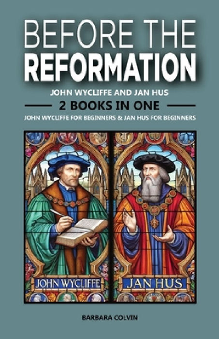 Before the Reformation: John Wycliffe and Jan Hus: 2 Books in One: John Wycliffe for Beginners: The Life and Legacy of a Reform Pioneer, Jan H by Barbara Colvin