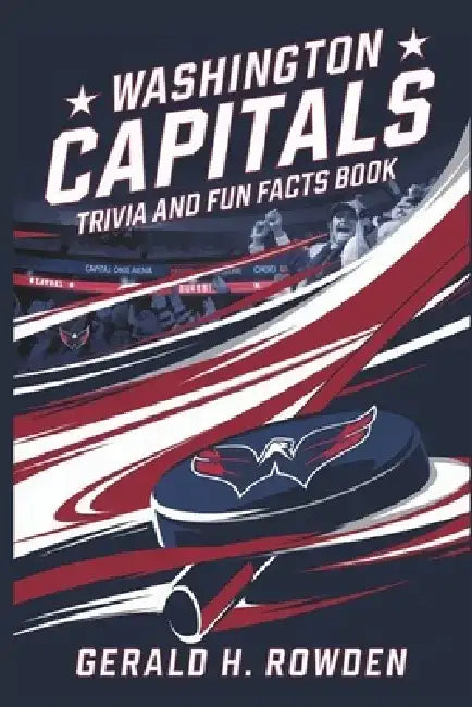 Washington Capitals Trivia and Fun Facts book: A Journey Through the History Quizzes, Facts, and Stories for Every Fan of the Capitals Franchise by Gerald H. Rowden