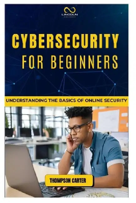 Cybersecurity for Beginners: Understanding the Basics of Online Security by Thompson Carter