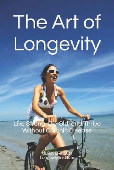 The Art of Longevity: Live Strong, Die Old, and Thrive Without Chronic Disease by Ulrik Ditlev Seemann Eriksen