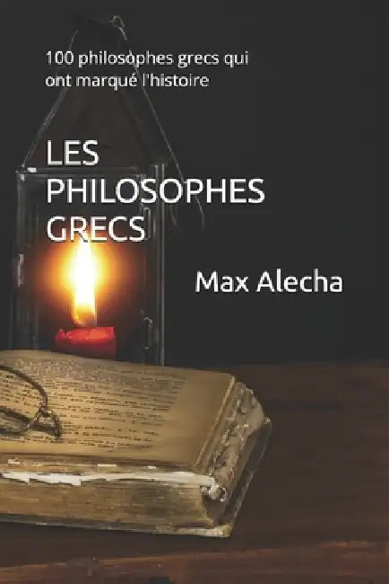 Les philosophes grecs: 100 philosophes grecs qui ont marqué l'histoire by Max Alecha