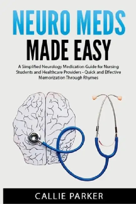 Neuro Meds Made Easy: A Simplified Neurology Medication Guide for Nursing Students and Healthcare Providers by Callie Parker