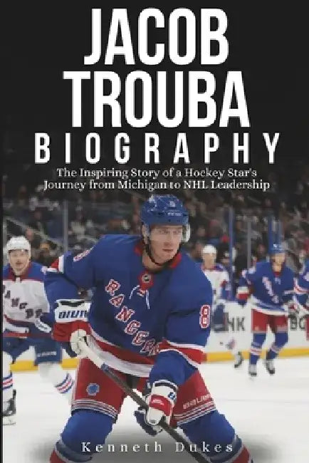 Jacob Trouba Biography: The Inspiring Story of a Hockey Star's Journey from Michigan to NHL Leadership by Kenneth Dukes