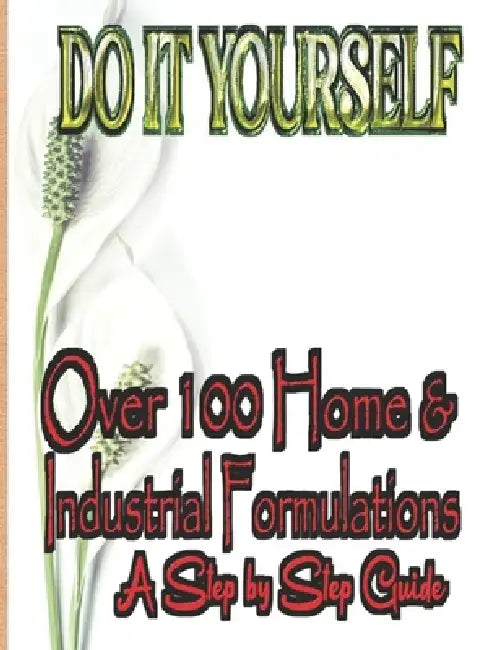 Do It Yourself: Over 100 Home and Industrial Formulation; A Step By Step Guide by Howard Eden Assan