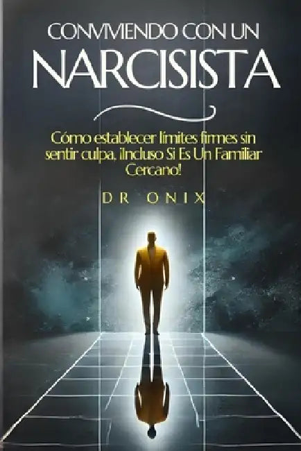Conviviendo Con Un Narcisista: Cómo establecer límites firmes sin sentir culpa, ¡Incluso Si Es Un Familiar Cercano! by Onix, Onix