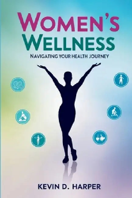 Women's Wellness: Navigating Your Health Journey by Kevin D. Harper