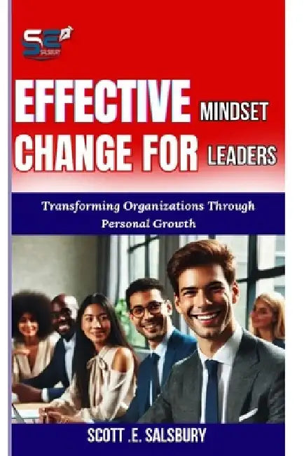 Effective Mindset Change For Leaders: Transforming Organizations Through Personal Growth by Scott E. Salsbury