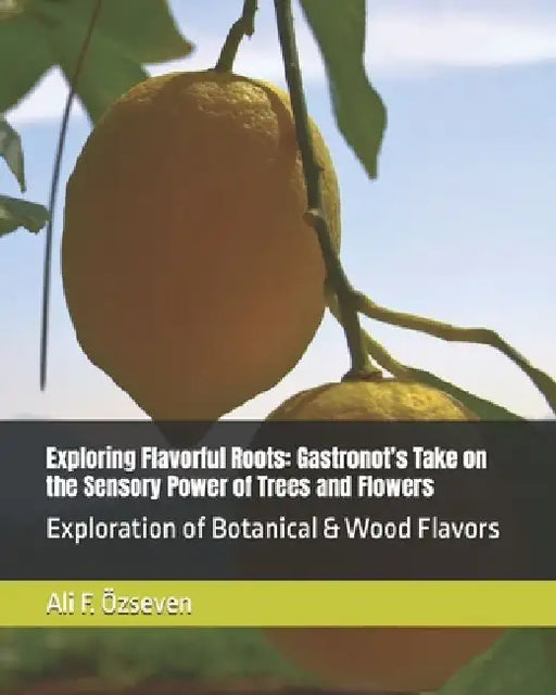 Exploring Flavorful Roots: Gastronot's Take on the Sensory Power of Trees and Flowers: Exploration of Botanical & Wood Flavors by Ali Fikri Özseven