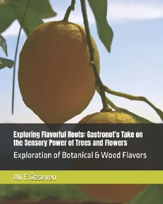Exploring Flavorful Roots: Gastronot's Take on the Sensory Power of Trees and Flowers: Exploration of Botanical & Wood Flavors by Ali Fikri Özseven