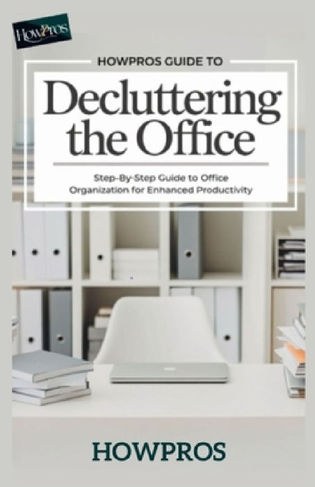 HowPros Guide to Decluttering the office: Step-by-Step Guide to Office Organization for Enhanced Productivity by How Pros
