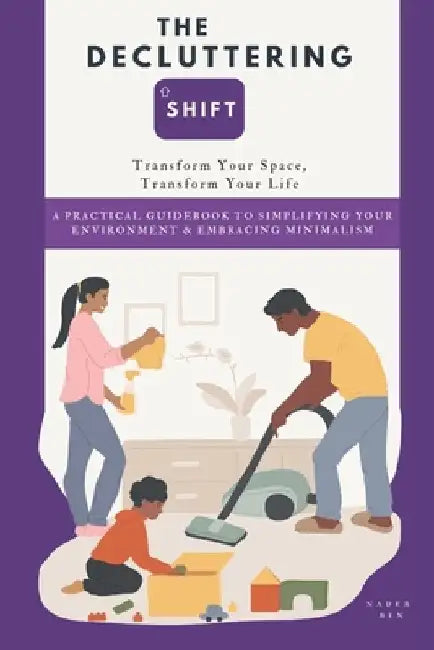 The Decluttering Shift: Transform Your Space, Transform Your Life: A Practical Guidebook to Simplifying Your Environment & Embracing Minimalism by Nader Ben