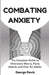 Combating Anxiety: The Complete Guide to Overcome Worry, Panic Attacks and Fear for Adults by George Davis