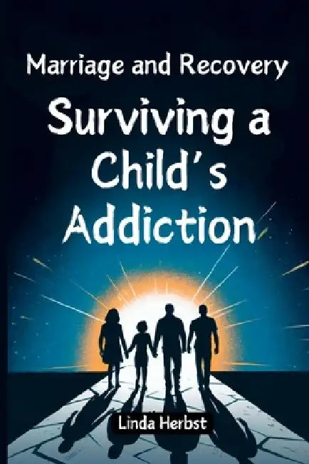 Marriage and Recovery: Surviving a Child's Addiction: Guide to Healing Relationships, Building Trust, and Restoring Family Bonds by Linda Herbst
