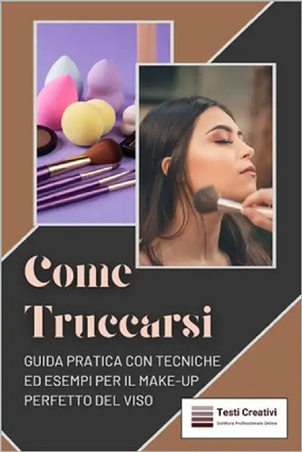 Come Truccarsi: Guida Pratica con Tecniche ed Esempi per il Make-Up Perfetto del Viso by Creativi, Testi