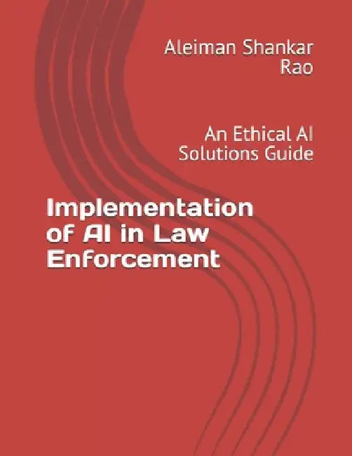 Implementation of AI in Law Enforcement: An Ethical AI Solutions Guide by Aleiman Shankar Rao