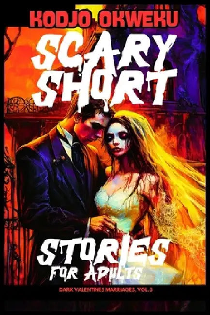 Scary Short Stories For Adults - Dark Valentines Marriages, Vol.3: Twisted Tales of Love and Betrayal, Sinister Marital Realities, Harrowing Emotional by Kodjo Okweku
