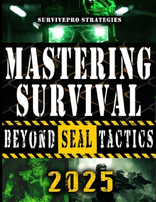 Mastering Survival Beyond Navy Seals: The Secrets SEALs Won't Teach: Transform Your Home into an Impenetrable Survival Fortress by Survivepro Strategies
