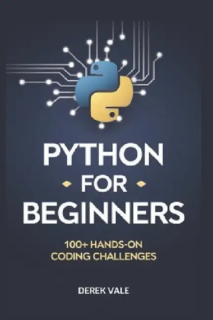 Python for Beginners: 100+ Hands-on coding challenges by Derek Vale