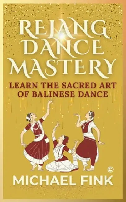 Rejang Dance Mastery: Learn the Sacred Art of Balinese Dance: Unlock the Secrets of Bali's Timeless Rituals, Graceful Movements, and Spiritu by Michael Fink