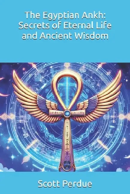 The Egyptian Ankh: Secrets of Eternal Life and Ancient Wisdom by Scott Perdue