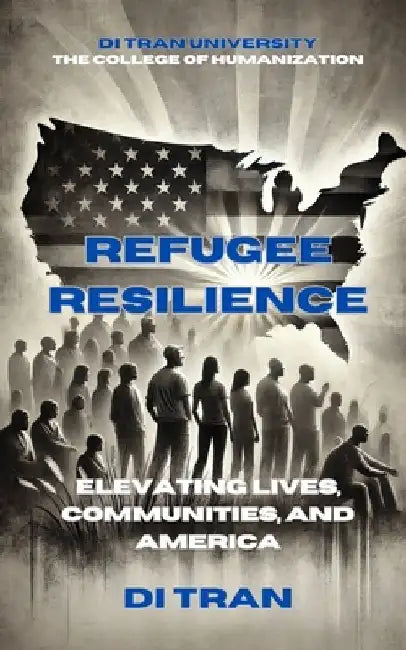 Refugee Resilience: Elevating Lives, Communities, and America by Di Tran University
