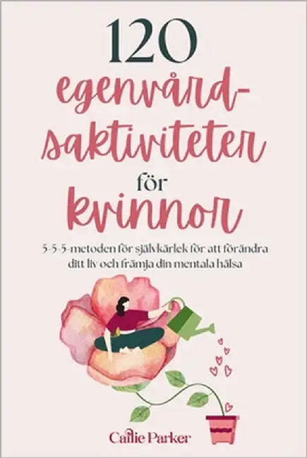120 Aktiviteter för egenvård för kvinnor: 5-5-5-metoden för självkärlek för att förändra ditt liv och öka din mentala hälsa by Parker, Callie