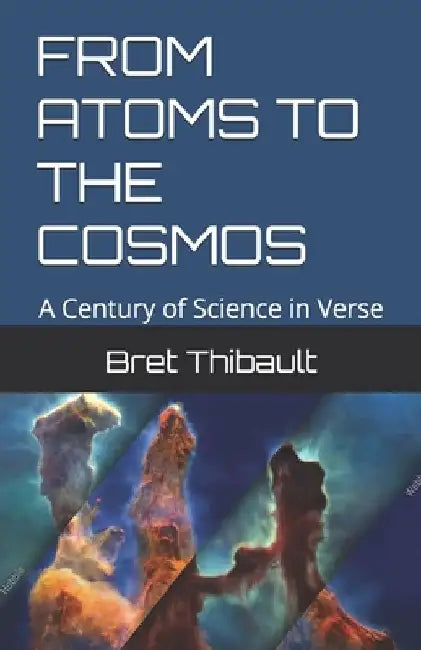 From Atoms to the Cosmos: A Century of Science in Verse by Bret Newman Thibault