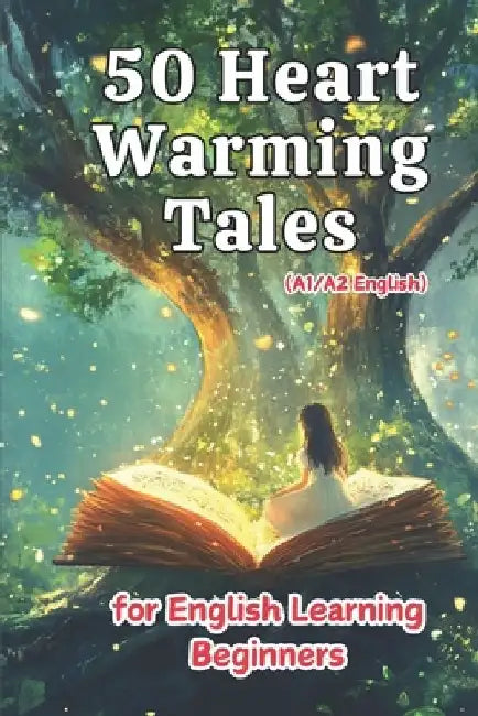 50 Heartwarming Tales for Beginner English Learners (A1/A2 English): Engaging Short Stories to Build Vocabulary and Boost Confidence for New Learners by Elizabeth Snow