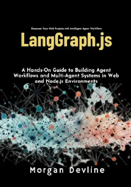 LangGraph.js: A Hands-On Guide to Building Agent Workflows and Multi-Agent Systems in Web and Node.js Environments by Morgan Devline