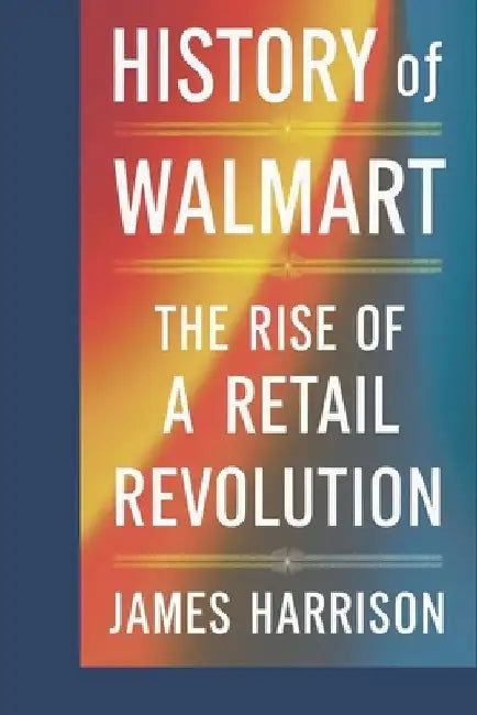 history of walmart: the rise of a retail revolution by James Harrison