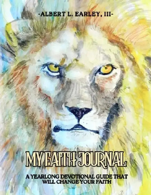 My Faith Journal: A Yearlong Devotional Guide That Will Change Your Faith by Albert L., III Earley
