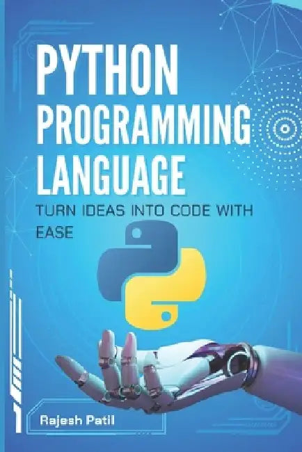 Python Programming Language: Turn Ideas into Code with Ease by Rajesh Patil