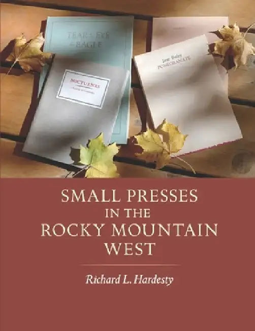 Small Presses in the Rocky Mountain West: Profiles of four private presses originally located in Wyoming and Montana and their proprietors by Richard L. Hardesty
