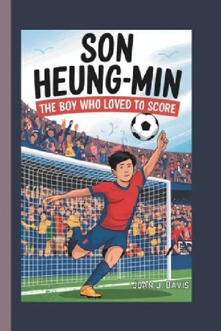 Son Heung-Min: The Boy Who Loved to Score by Juan J. Davis