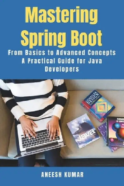 Mastering Spring Boot: From Basics to Advanced Concepts - A Practical Guide for Java Developers by Aneesh Kumar