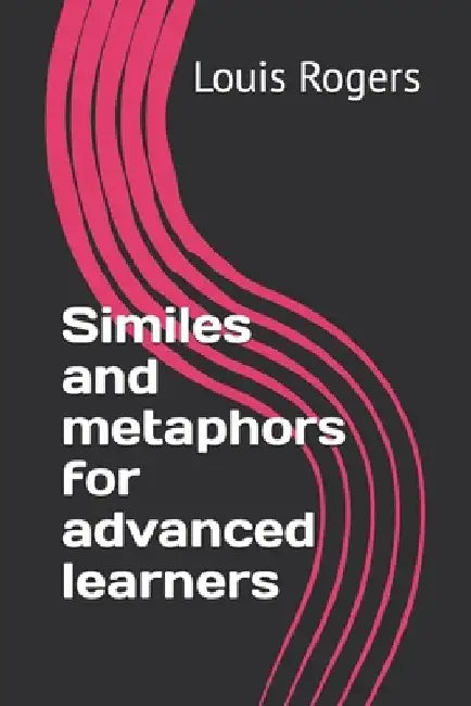 Similes and metaphors for advanced learners by Louis Rogers