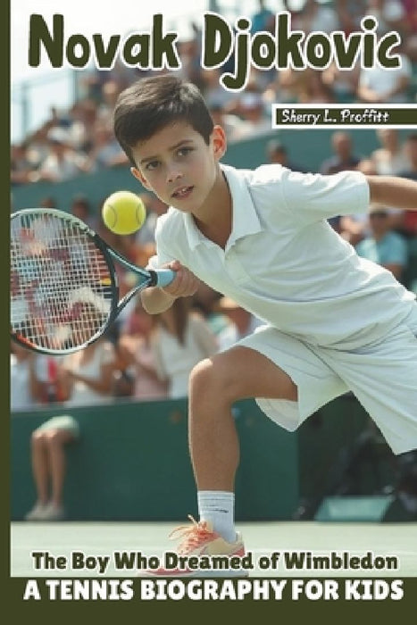 Novak Djokovic: The Boy Who Dreamed Of Wimbledon - A Tennis Biography For Kids by Sherry L. Proffitt