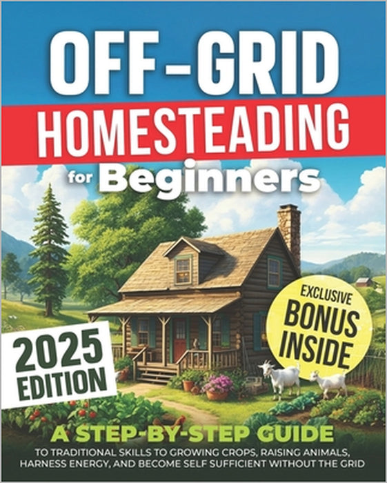 Off-Grid Homesteading for Beginners: A Step-by-Step Guide to Traditional Skills to Growing Crops, Raising Animals, Harness Energy, and Become Self Suf by William Salvage