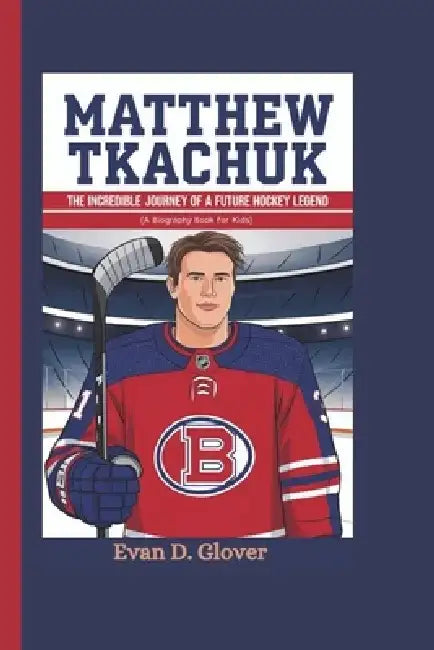 Matthew Tkachuk: The Incredible Journey of a Future Hockey Legend (A Biography Book For Kids) by Evan D. Glover
