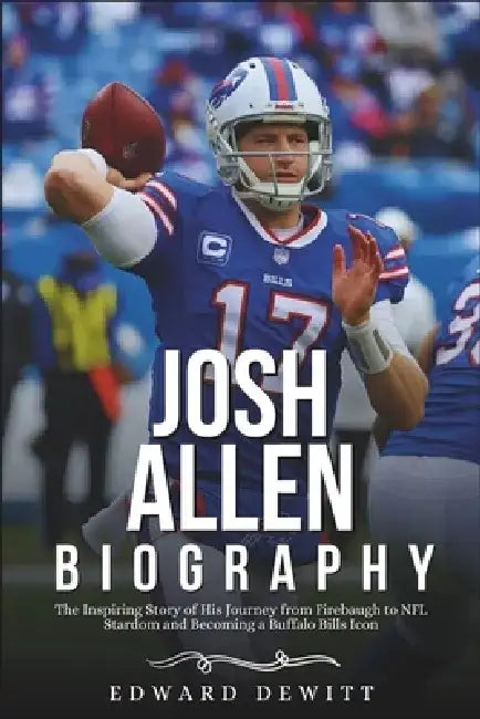 Josh Allen Biography: The Inspiring Story of His Journey from Firebaugh to NFL Stardom and Becoming a Buffalo Bills Icon by Edward DeWitt