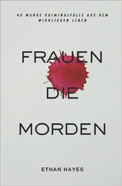 Frauen Die Morden: 40 Wahre Kriminalfälle Aus Dem Wirklichen Leben by Hayes, Ethan