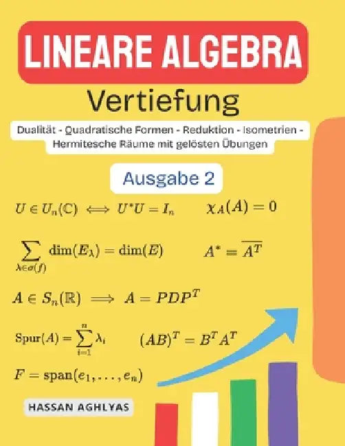 Lineare Algebra (Vertiefung): Dualität - Quadratische Formen - Reduktion - Isometrien - Hermitesche Räume mit gelösten Übungen by Hassan Aghlyas