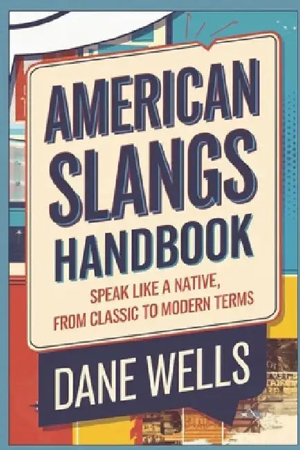 American Slangs Handbook: Speak Like a Native, from Classic to Modern Terms by Dane Wells