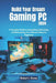 Build Your Dream Gaming PC 2024: A Complete Guide to Assembling, Optimizing, and Maintaining Your Ultimate Setup for Beginners by Robert I. Grass