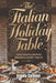 The Italian Holiday Table: Cozy Pastas, Festive Breads & Sweet Holiday Treats: Authentic Recipes and Heartwarming Flavors to Celebrate Italy's Mo by Angela Carbone