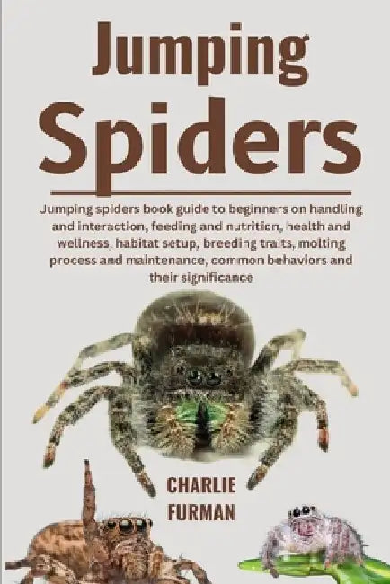 Jumping Spiders: Jumping Spiders Book Guide To Beginners On Handling And Interaction, Feeding And Nutrition, Health And Wellness, Habit by Charlie Furman