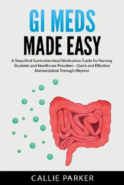 GI Meds Made Easy: A Simplified Gastrointestinal Medication Guide for Nursing Students and Healthcare Providers by Callie Parker